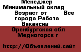 Менеджер › Минимальный оклад ­ 8 000 › Возраст от ­ 18 - Все города Работа » Вакансии   . Оренбургская обл.,Медногорск г.